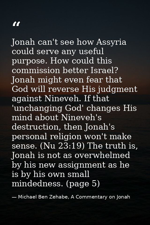 Jonah can't see how Assyria could serve any useful purpose. How could this commission better Israel? Jonah might even fe — Michael Ben Zehabe, A Commentary on Jonah