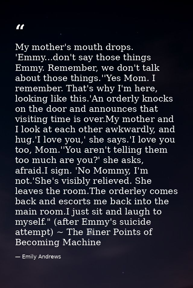 My mother's mouth drops. 'Emmy...don't say those things Emmy. Remember, we don't talk about those things.''Yes Mom. I re — Emily Andrews