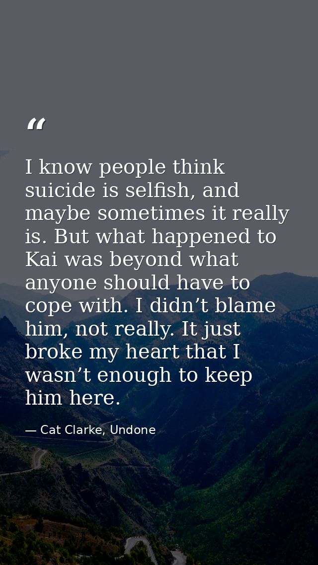 I know people think suicide is selfish, and maybe sometimes it really is. But what happened to Kai was beyond what anyon — Cat Clarke, Undone