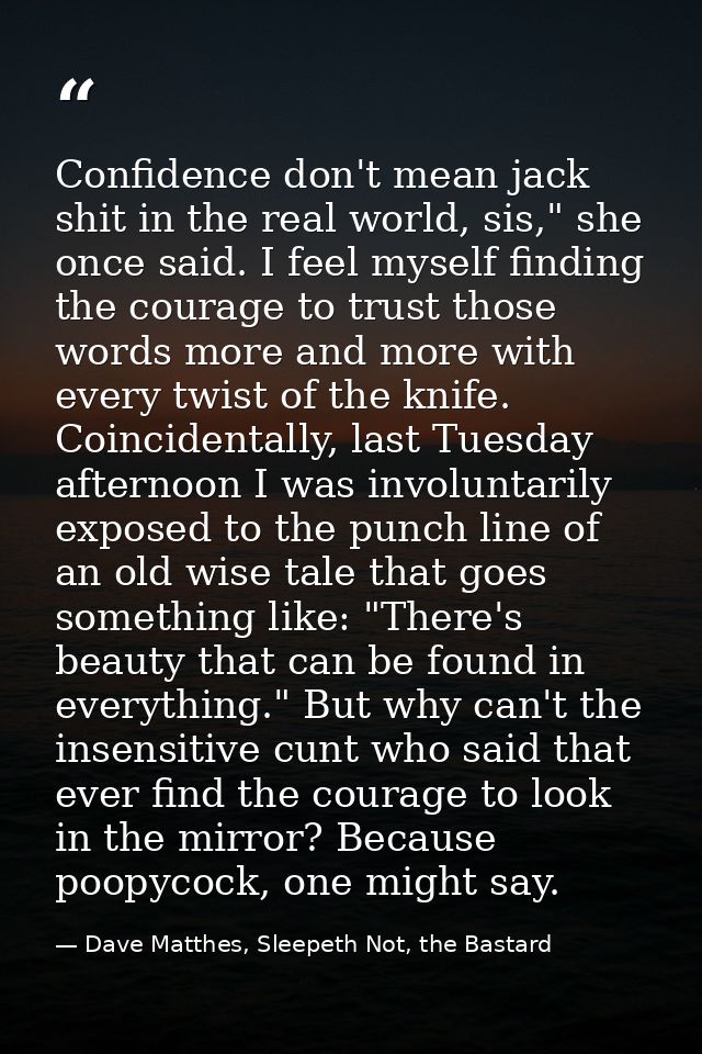 Confidence don't mean jack shit in the real world, sis," she once said. I feel myself finding the courage to trust those — Dave Matthes, Sleepeth Not, the Bastard