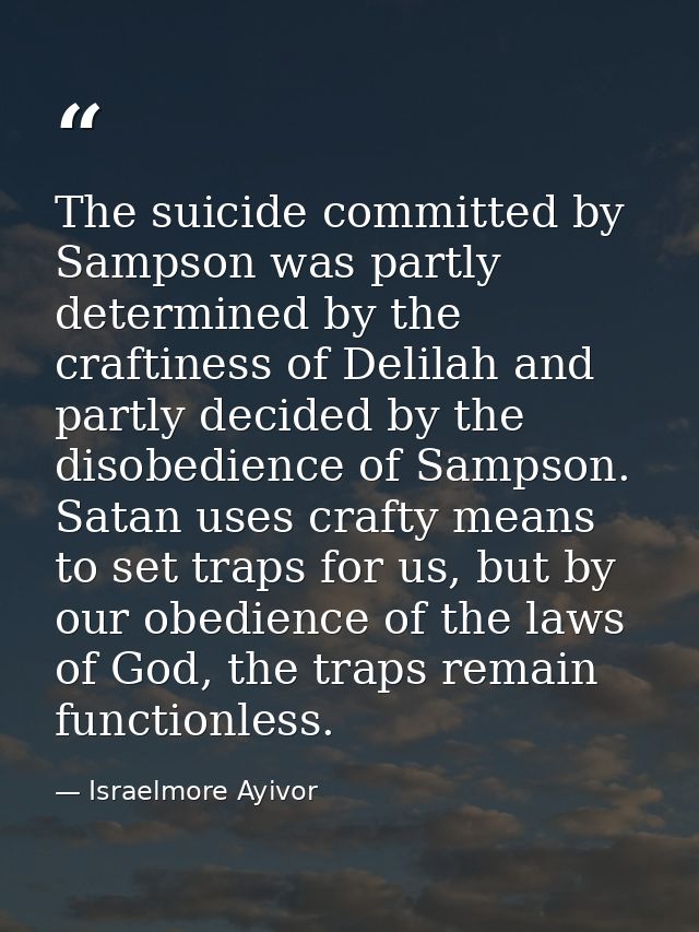 The suicide committed by Sampson was partly determined by the craftiness of Delilah and partly decided by the disobedien — Israelmore Ayivor