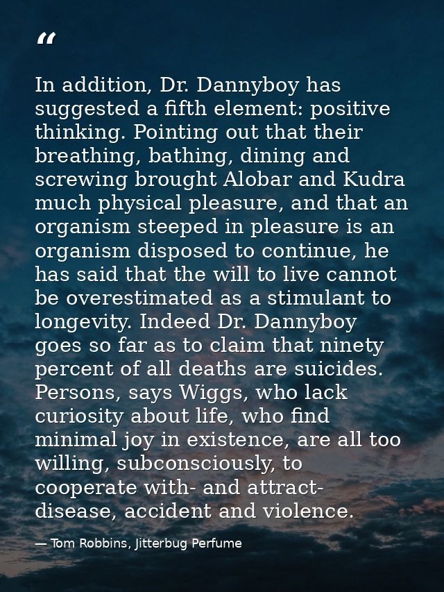 In addition, Dr. Dannyboy has suggested a fifth element: positive thinking. Pointing out that their breathing, bathing,  — Tom Robbins, Jitterbug Perfume