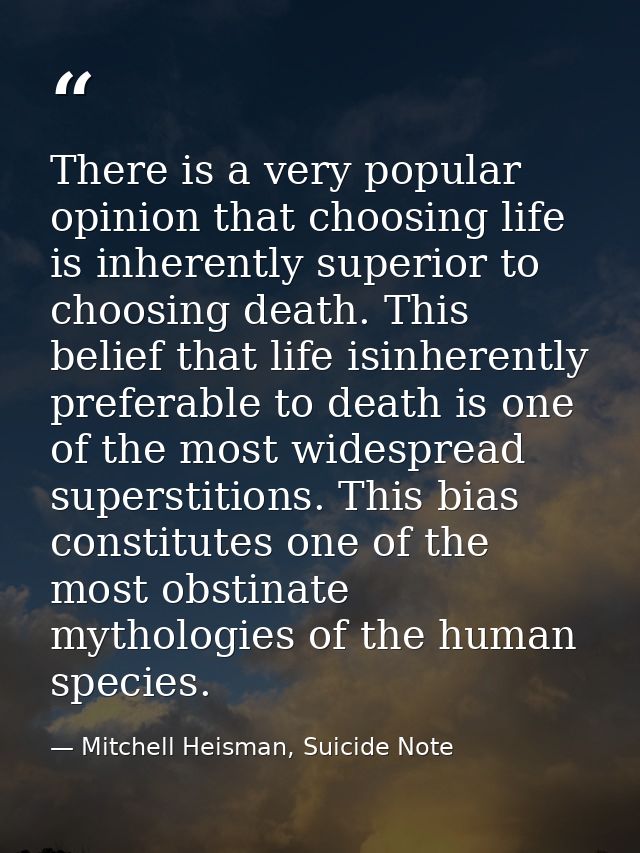 There is a very popular opinion that choosing life is inherently superior to choosing death. This belief that life isinh — Mitchell Heisman, Suicide Note