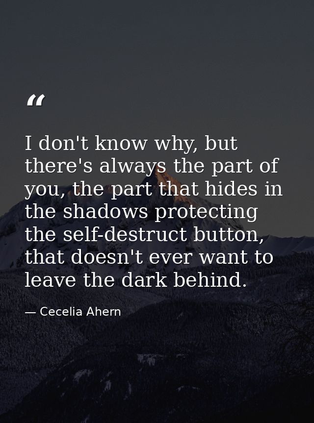 I don't know why, but there's always the part of you, the part that hides in the shadows protecting the self-destruct bu — Cecelia Ahern