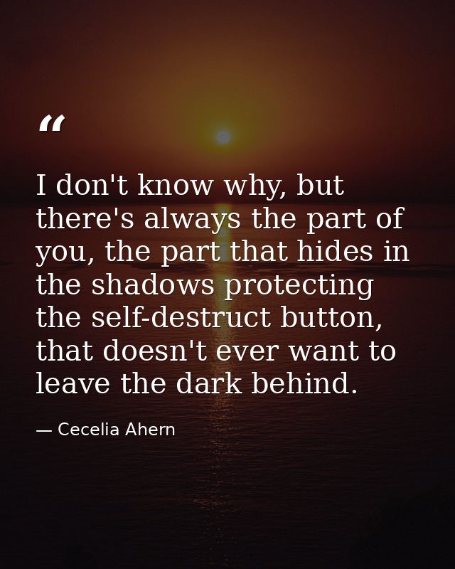I don't know why, but there's always the part of you, the part that hides in the shadows protecting the self-destruct bu — Cecelia Ahern