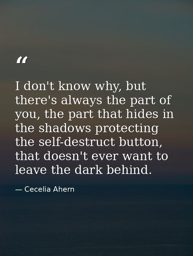 I don't know why, but there's always the part of you, the part that hides in the shadows protecting the self-destruct bu — Cecelia Ahern