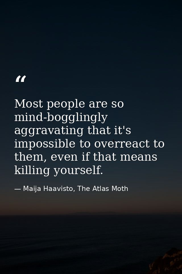 Most people are so mind-bogglingly aggravating that it's impossible to overreact to them, even if that means killing you — Maija Haavisto, The Atlas Moth