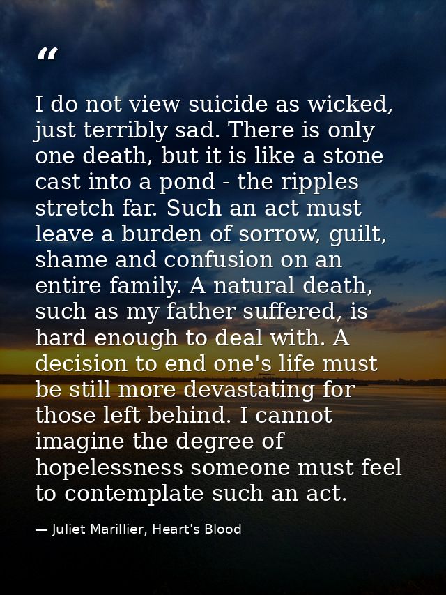 I do not view suicide as wicked, just terribly sad. There is only one death, but it is like a stone cast into a pond - t — Juliet Marillier, Heart's Blood