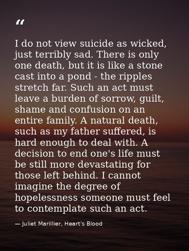 I do not view suicide as wicked, just terribly sad. There is only one death, but it is like a stone cast into a pond - t — Juliet Marillier, Heart's Blood
