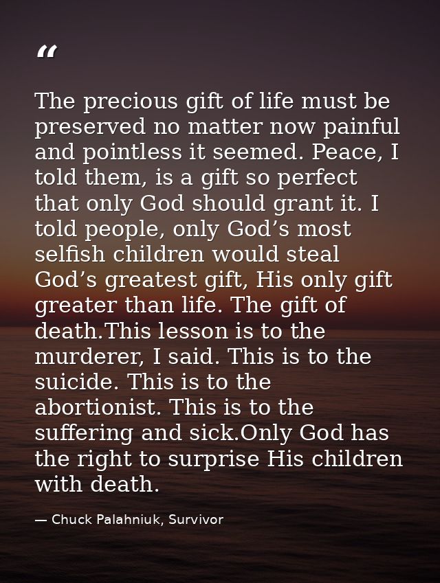 The precious gift of life must be preserved no matter now painful and pointless it seemed. Peace, I told them, is a gift — Chuck Palahniuk, Survivor