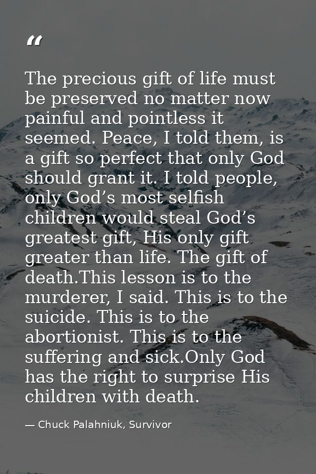 The precious gift of life must be preserved no matter now painful and pointless it seemed. Peace, I told them, is a gift — Chuck Palahniuk, Survivor