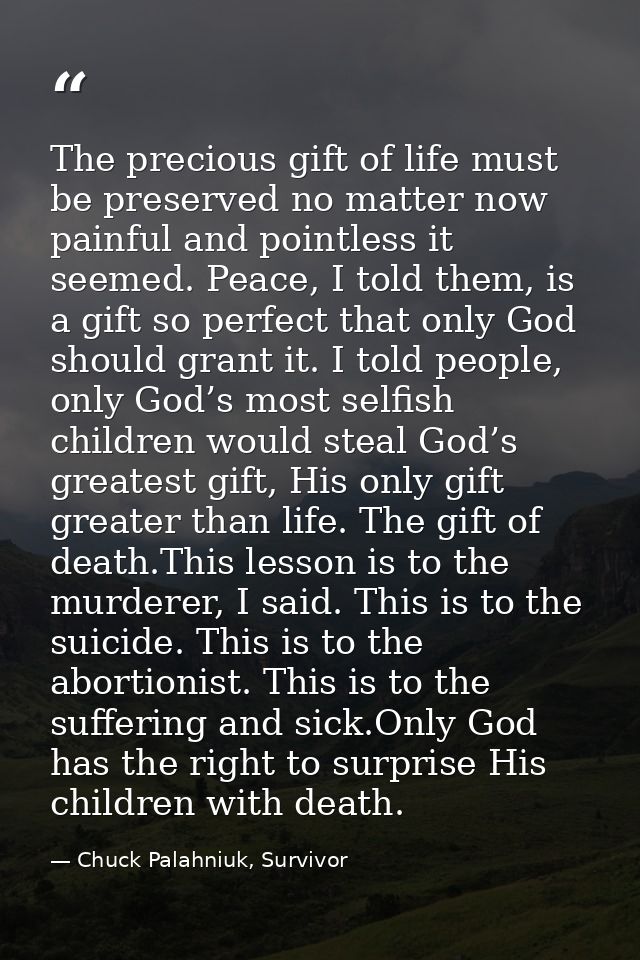 The precious gift of life must be preserved no matter now painful and pointless it seemed. Peace, I told them, is a gift — Chuck Palahniuk, Survivor