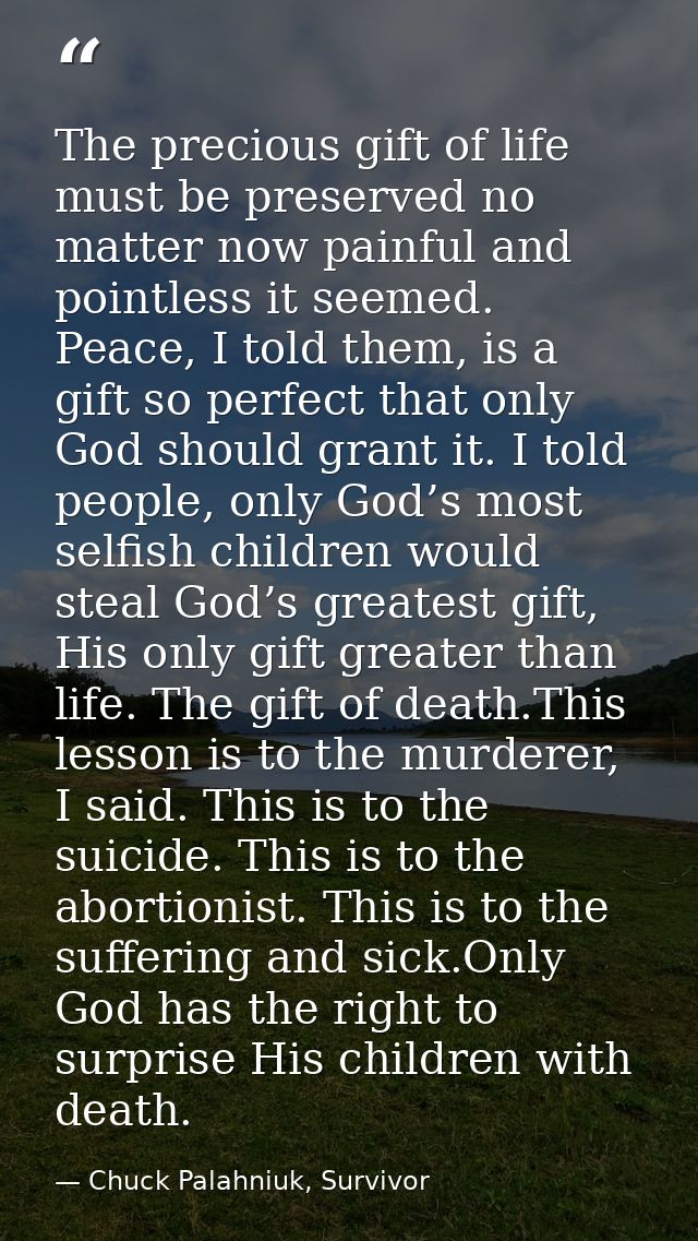 The precious gift of life must be preserved no matter now painful and pointless it seemed. Peace, I told them, is a gift — Chuck Palahniuk, Survivor