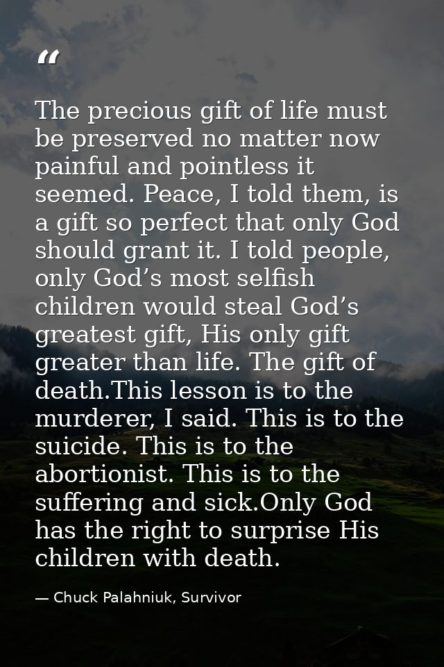 The precious gift of life must be preserved no matter now painful and pointless it seemed. Peace, I told them, is a gift — Chuck Palahniuk, Survivor