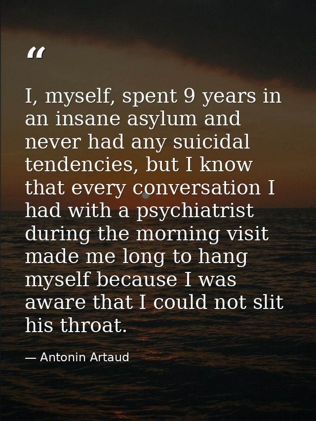 I, myself, spent 9 years in an insane asylum and never had any suicidal tendencies, but I know that every conversation I — Antonin Artaud