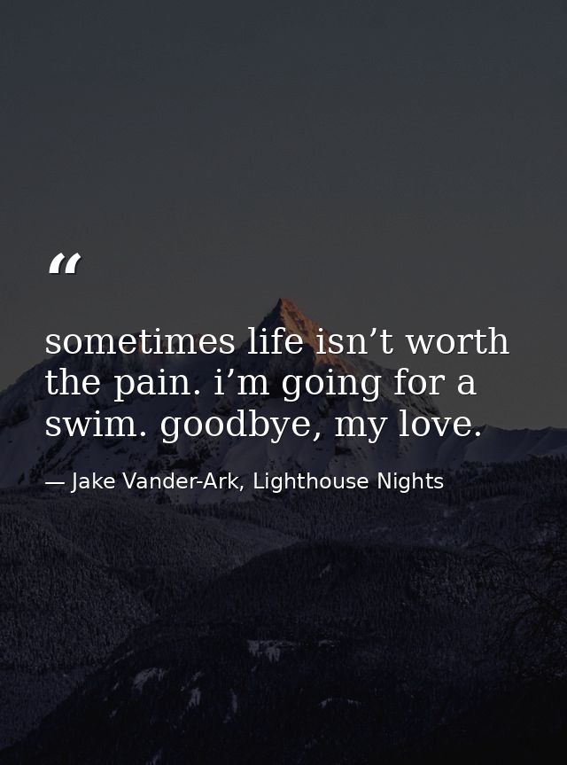 sometimes life isn’t worth the pain. i’m going for a swim. goodbye, my love. — Jake Vander-Ark, Lighthouse Nights