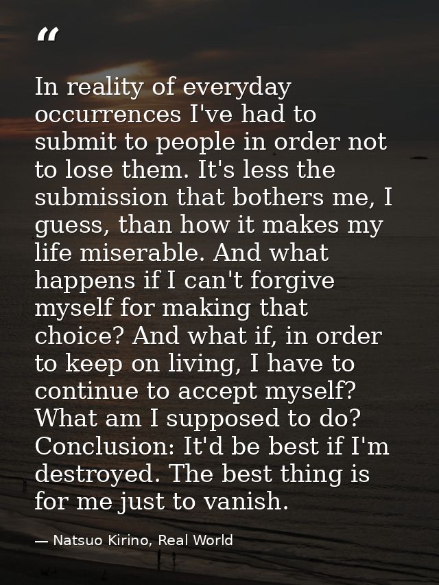 In reality of everyday occurrences I've had to submit to people in order not to lose them. It's less the submission that — Natsuo Kirino, Real World