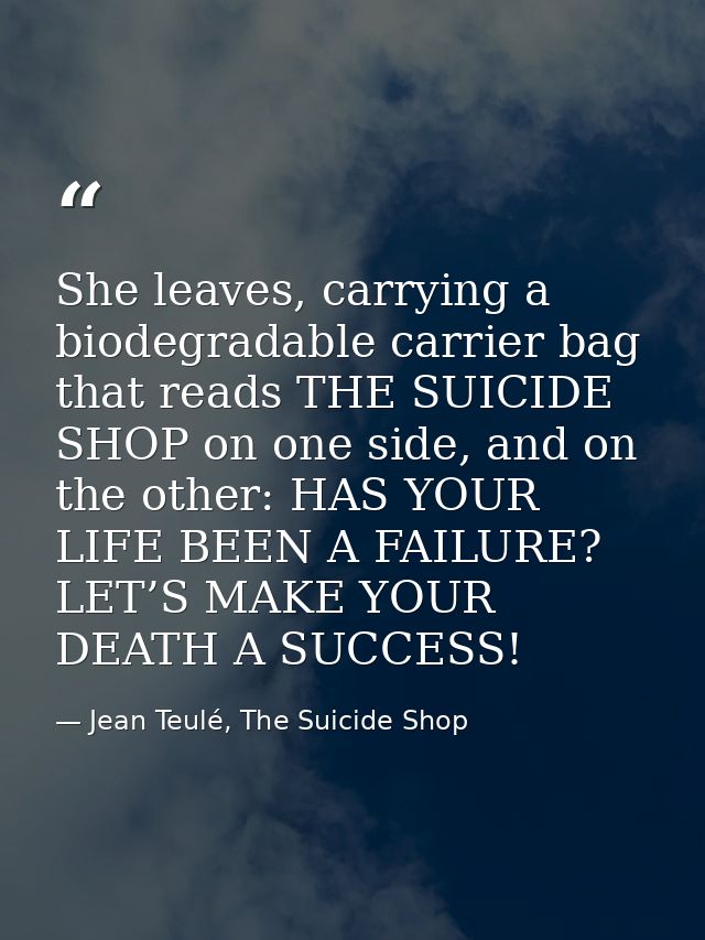 She leaves, carrying a biodegradable carrier bag that reads THE SUICIDE SHOP on one side, and on the other: HAS YOUR LIF — Jean Teulé, The Suicide Shop