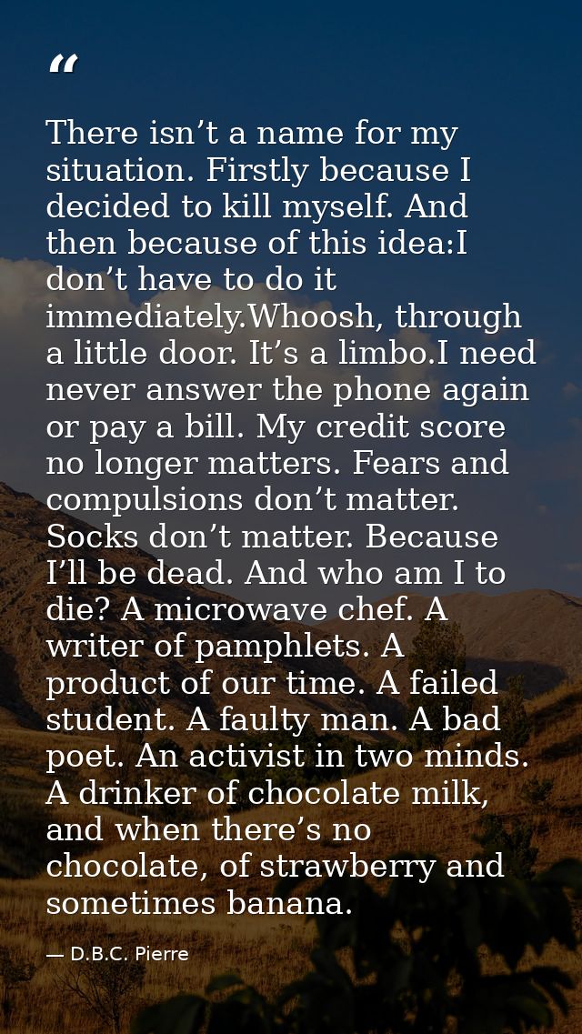 There isn’t a name for my situation. Firstly because I decided to kill myself. And then because of this idea:I don’t hav — D.B.C. Pierre