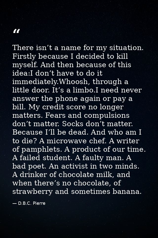 There isn’t a name for my situation. Firstly because I decided to kill myself. And then because of this idea:I don’t hav — D.B.C. Pierre