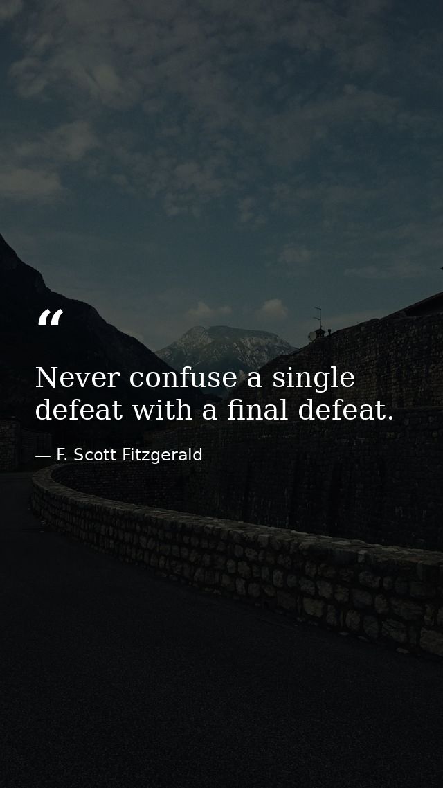 Never confuse a single defeat with a final defeat. — F. Scott Fitzgerald