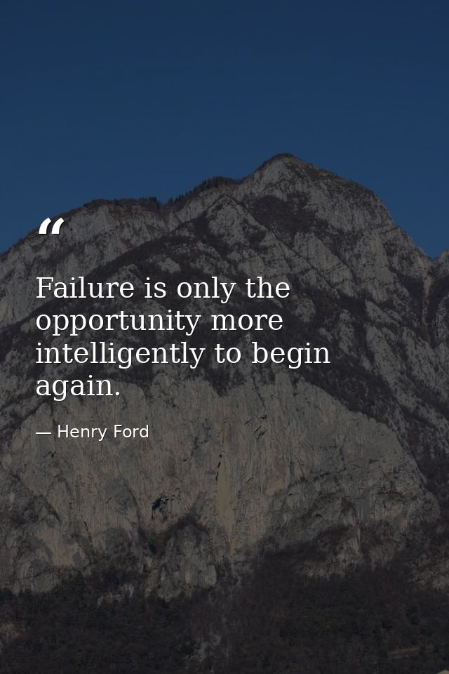 Failure is only the opportunity more intelligently to begin again. — Henry Ford