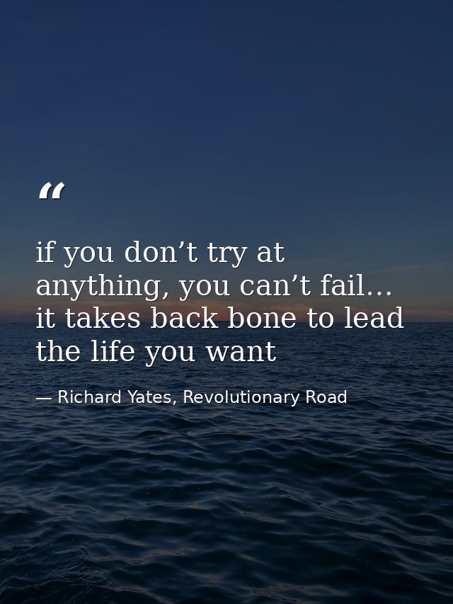 if you don’t try at anything, you can’t fail… it takes back bone to lead the life you want — Richard Yates, Revolutionary Road