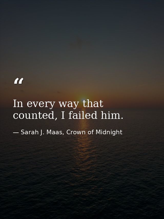 In every way that counted, I failed him. — Sarah J. Maas, Crown of Midnight