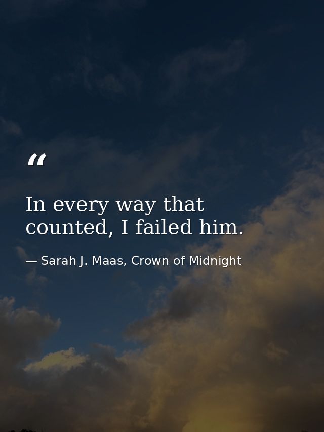 In every way that counted, I failed him. — Sarah J. Maas, Crown of Midnight