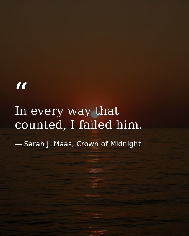In every way that counted, I failed him. — Sarah J. Maas, Crown of Midnight