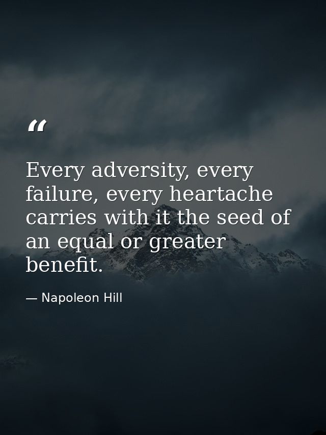 Every adversity, every failure, every heartache carries with it the seed of an equal or greater benefit. — Napoleon Hill