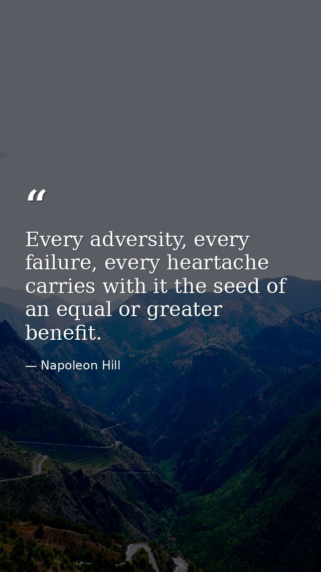 Every adversity, every failure, every heartache carries with it the seed of an equal or greater benefit. — Napoleon Hill