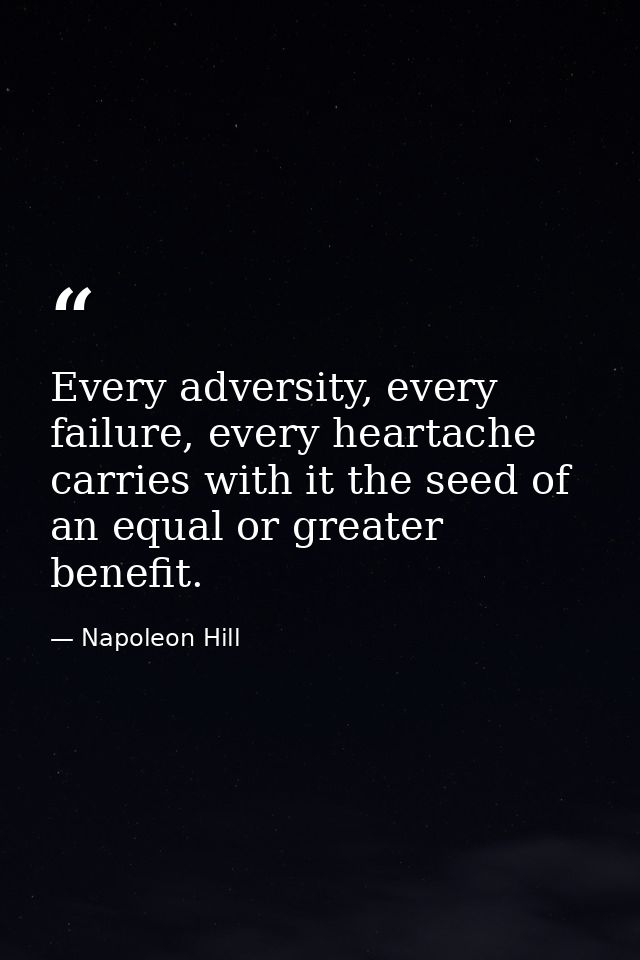 Every adversity, every failure, every heartache carries with it the seed of an equal or greater benefit. — Napoleon Hill