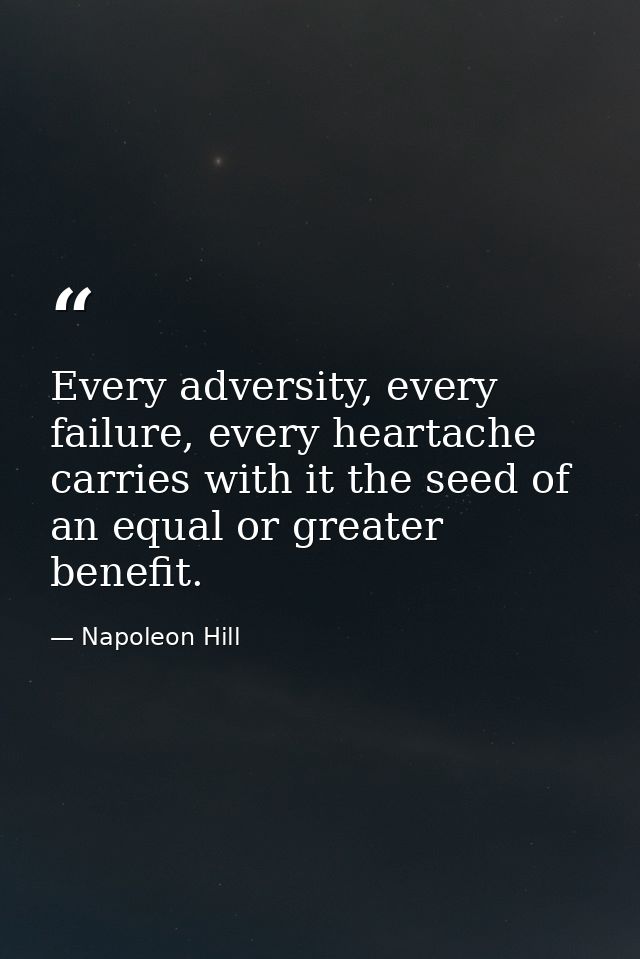 Every adversity, every failure, every heartache carries with it the seed of an equal or greater benefit. — Napoleon Hill