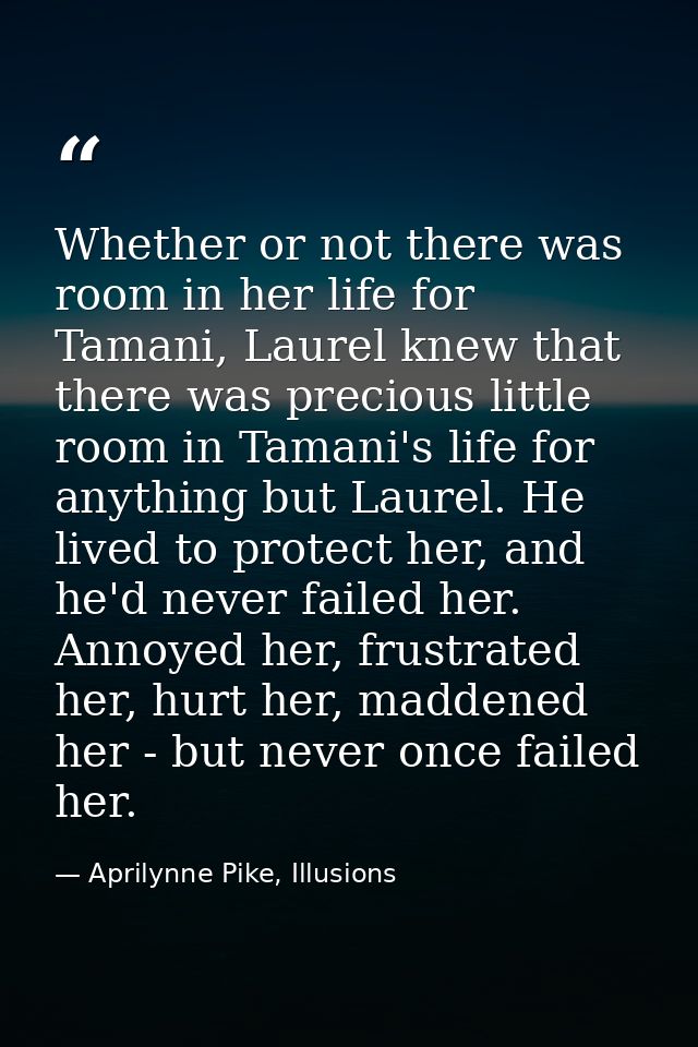 Whether or not there was room in her life for Tamani, Laurel knew that there was precious little room in Tamani's life f — Aprilynne Pike, Illusions
