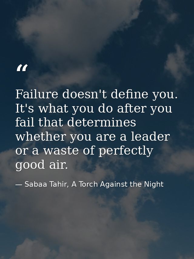 Failure doesn't define you. It's what you do after you fail that determines whether you are a leader or a waste of perfe — Sabaa Tahir, A Torch Against the Night