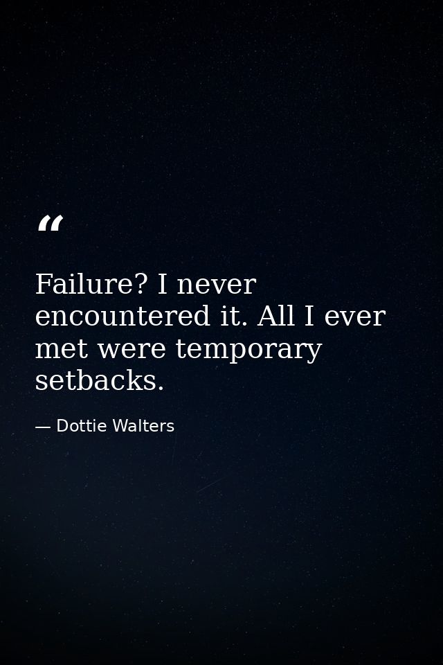 Failure? I never encountered it. All I ever met were temporary setbacks. — Dottie Walters