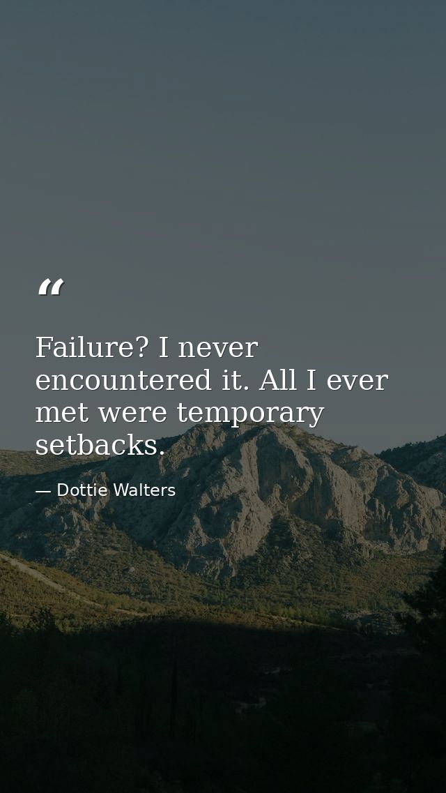 Failure? I never encountered it. All I ever met were temporary setbacks. — Dottie Walters
