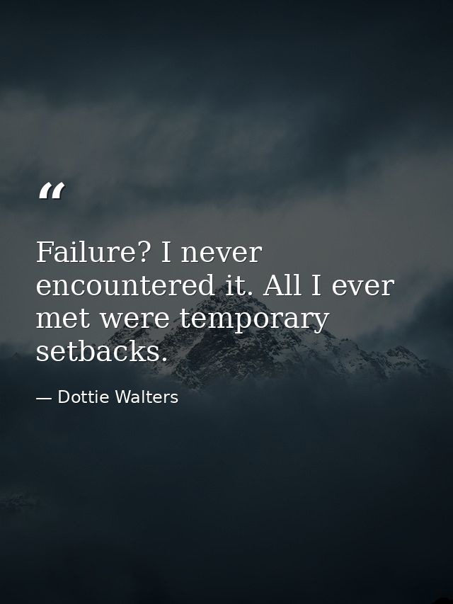 Failure? I never encountered it. All I ever met were temporary setbacks. — Dottie Walters
