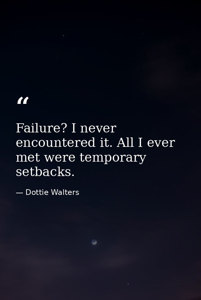 Failure? I never encountered it. All I ever met were temporary setbacks. — Dottie Walters