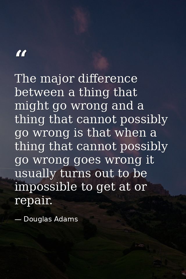 The major difference between a thing that might go wrong and a thing that cannot possibly go wrong is that when a thing  — Douglas Adams