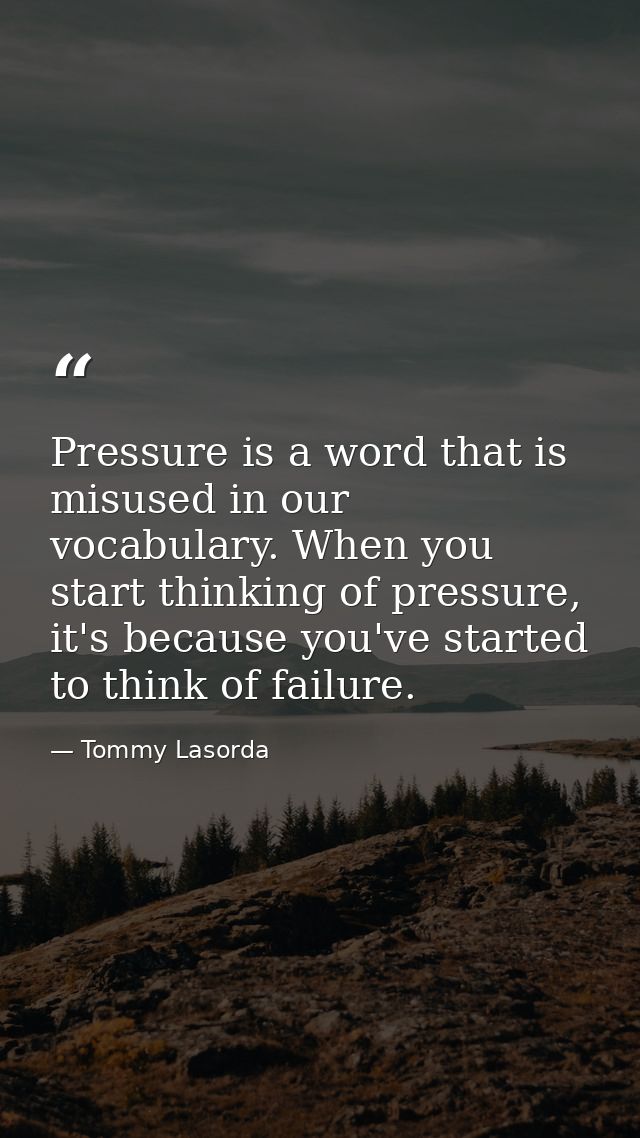 Pressure is a word that is misused in our vocabulary. When you start thinking of pressure, it's because you've started t — Tommy Lasorda