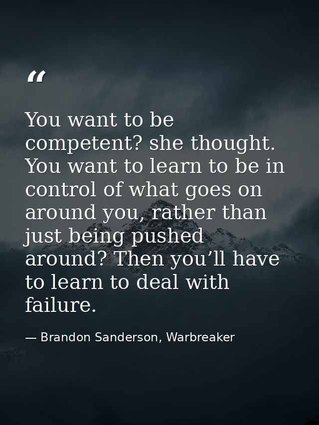 You want to be competent? she thought. You want to learn to be in control of what goes on around you, rather than just b — Brandon Sanderson, Warbreaker
