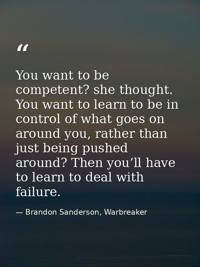 You want to be competent? she thought. You want to learn to be in control of what goes on around you, rather than just b — Brandon Sanderson, Warbreaker