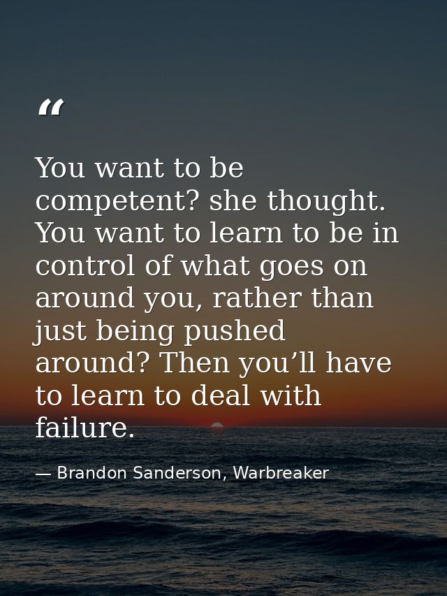 You want to be competent? she thought. You want to learn to be in control of what goes on around you, rather than just b — Brandon Sanderson, Warbreaker