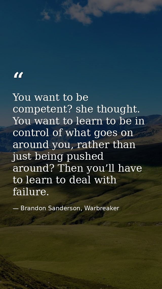 You want to be competent? she thought. You want to learn to be in control of what goes on around you, rather than just b — Brandon Sanderson, Warbreaker