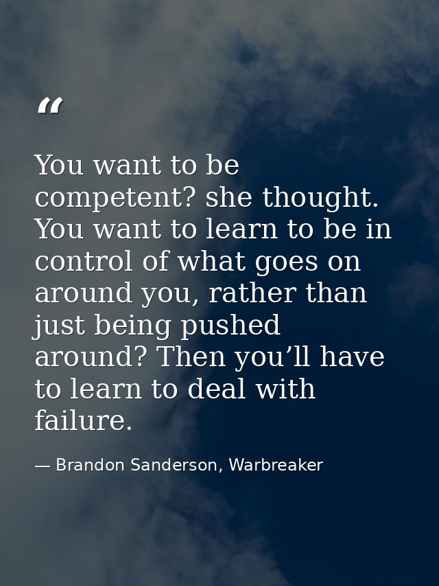 You want to be competent? she thought. You want to learn to be in control of what goes on around you, rather than just b — Brandon Sanderson, Warbreaker