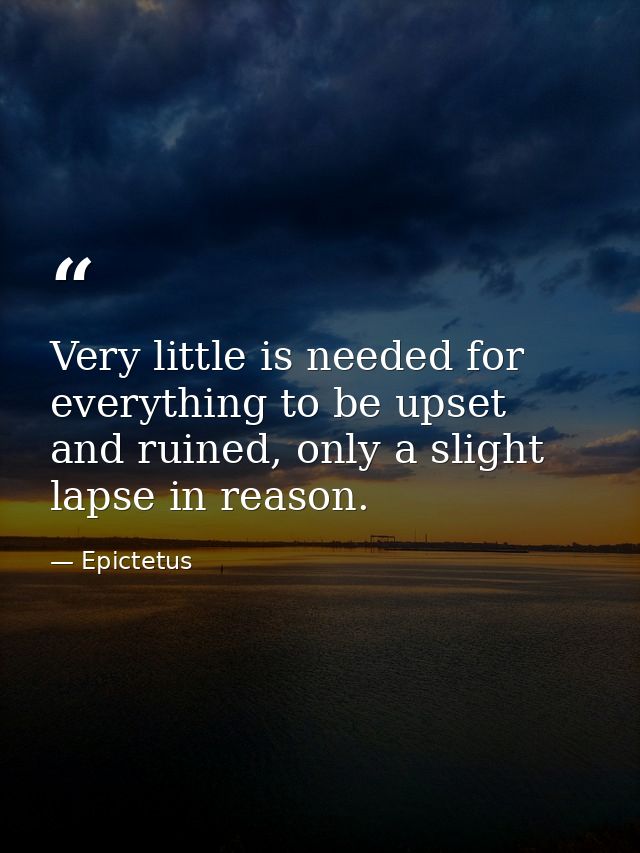 Very little is needed for everything to be upset and ruined, only a slight lapse in reason. — Epictetus