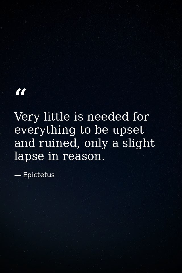 Very little is needed for everything to be upset and ruined, only a slight lapse in reason. — Epictetus