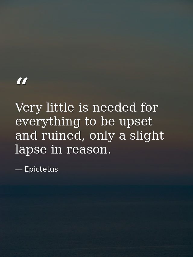 Very little is needed for everything to be upset and ruined, only a slight lapse in reason. — Epictetus